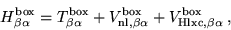 \begin{displaymath}
H_{\beta\alpha}^{\mathrm{box}} = T_{\beta\alpha}^{\mathrm{bo...
...thrm{box}} + V_{\mathrm{Hlxc},\beta\alpha}^{\mathrm{box}} ,
\end{displaymath}